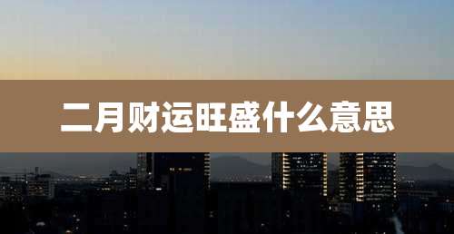 二月财运旺盛什么意思
