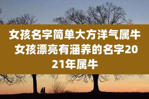 女孩名字简单大方洋气属牛 女孩漂亮有涵养的名字2021年属牛