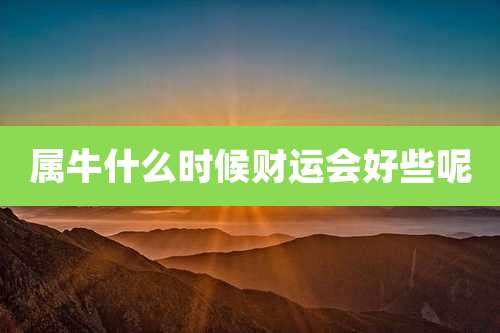 属牛什么时候财运会好些呢