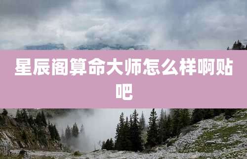 星辰阁算命大师怎么样啊贴吧
