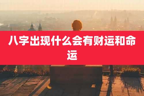 八字出现什么会有财运和命运