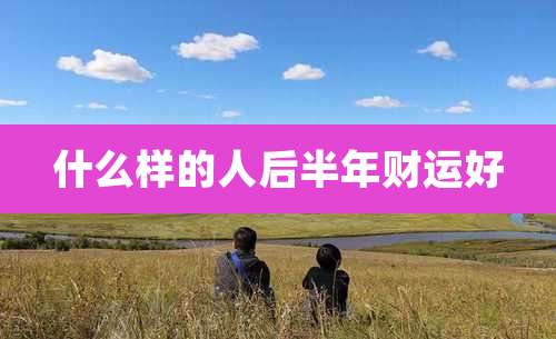 什么样的人后半年财运好