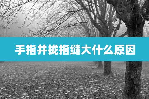 手指并拢指缝大什么原因