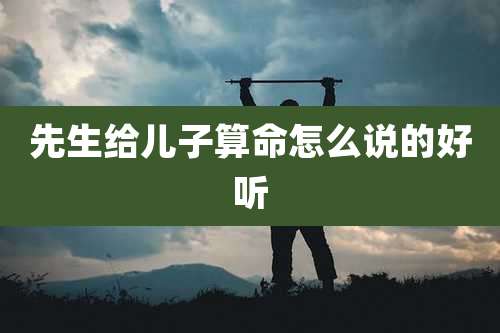 先生给儿子算命怎么说的好听