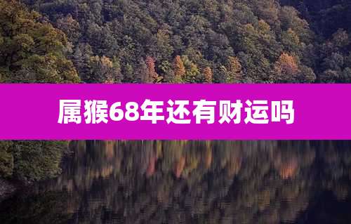 属猴68年还有财运吗