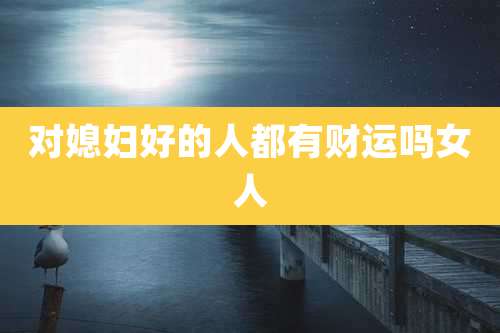 对媳妇好的人都有财运吗女人