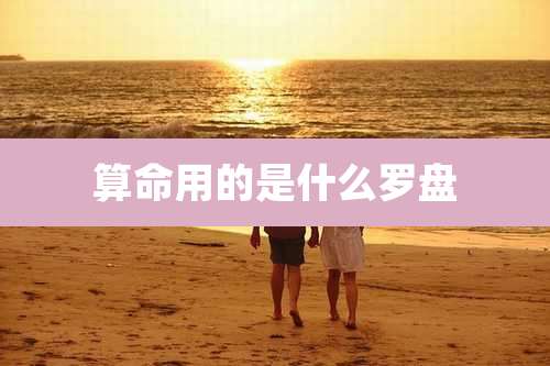 算命用的是什么罗盘