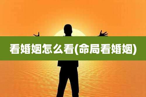 看婚姻怎么看(命局看婚姻)