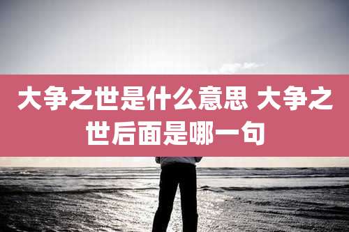 大争之世是什么意思 大争之世后面是哪一句