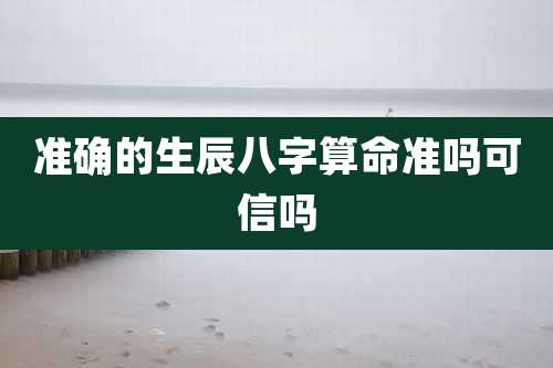 准确的生辰八字算命准吗可信吗