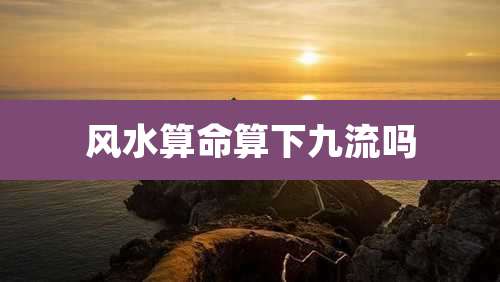 风水算命算下九流吗