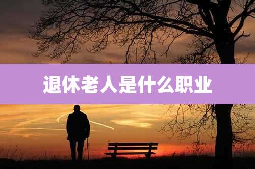 退休老人是什么职业