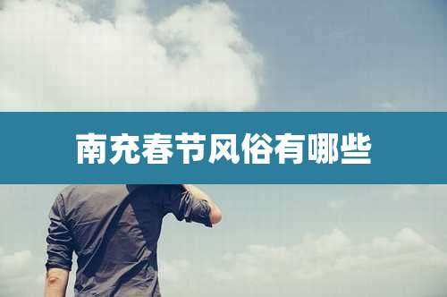 南充春节风俗有哪些