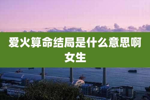 爱火算命结局是什么意思啊女生