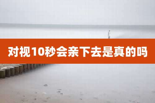 对视10秒会亲下去是真的吗