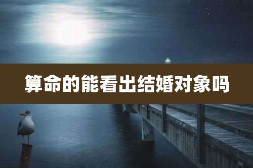 算命的能看出结婚对象吗