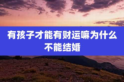 有孩子才能有财运嘛为什么不能结婚