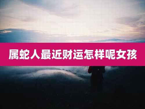属蛇人最近财运怎样呢女孩