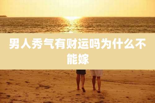 男人秀气有财运吗为什么不能嫁