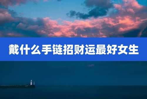 戴什么手链招财运最好女生