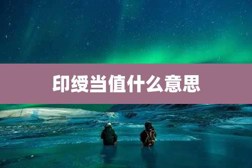 印绶当值什么意思