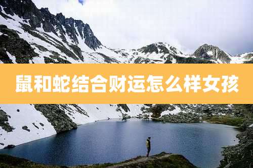 鼠和蛇结合财运怎么样女孩