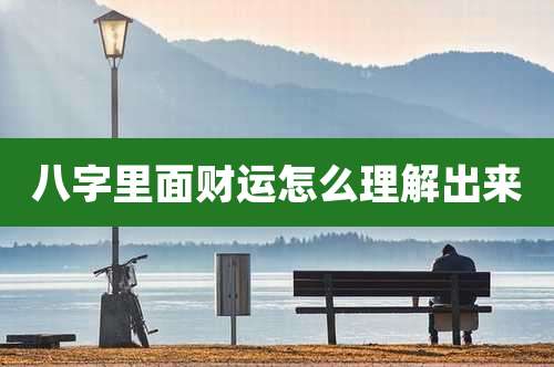 八字里面财运怎么理解出来