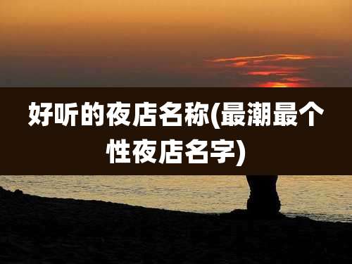好听的夜店名称(最潮最个性夜店名字)
