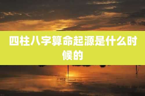 四柱八字算命起源是什么时候的