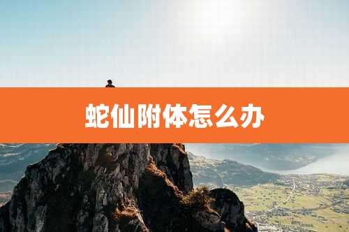 蛇仙附体怎么办