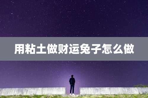 用粘土做财运兔子怎么做