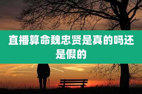 直播算命魏忠贤是真的吗还是假的