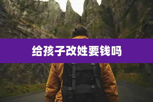 给孩子改姓要钱吗
