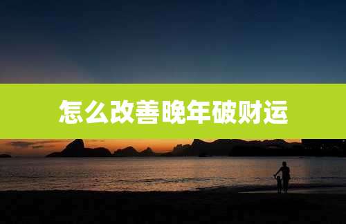 怎么改善晚年破财运