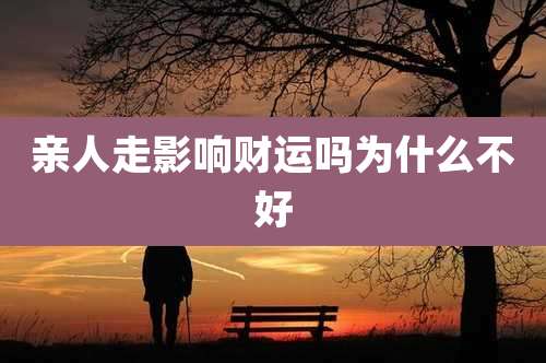 亲人走影响财运吗为什么不好