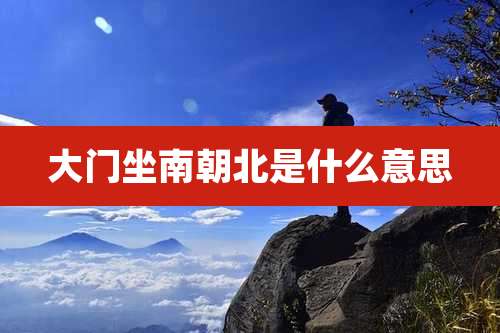 大门坐南朝北是什么意思