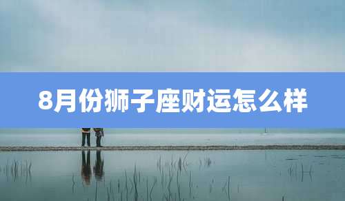 8月份狮子座财运怎么样