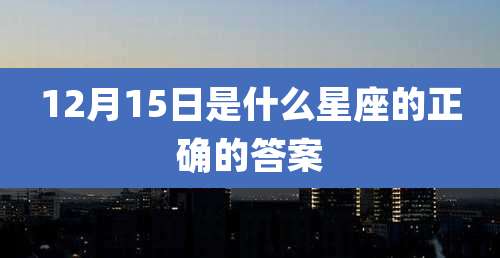 12月15日是什么星座的正确的答案