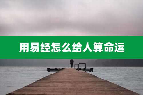 用易经怎么给人算命运