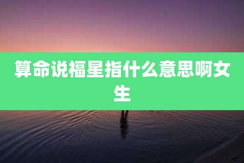 算命说福星指什么意思啊女生