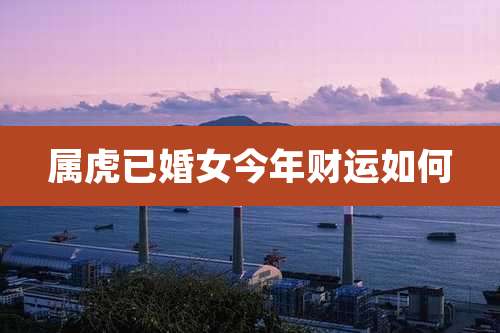 属虎已婚女今年财运如何