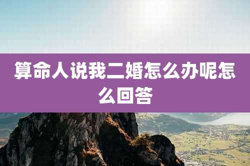 算命人说我二婚怎么办呢怎么回答