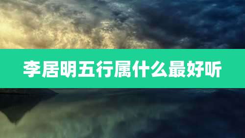李居明五行属什么最好听