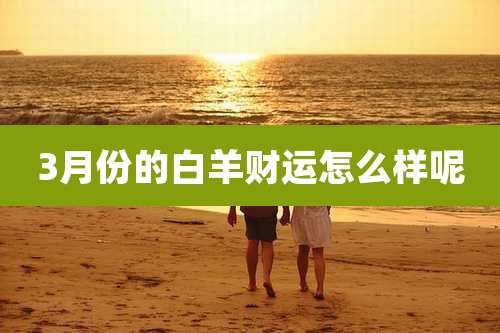3月份的白羊财运怎么样呢