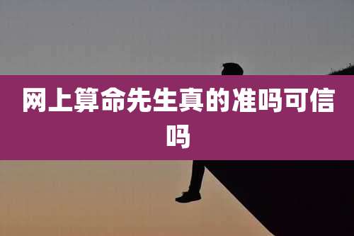 网上算命先生真的准吗可信吗