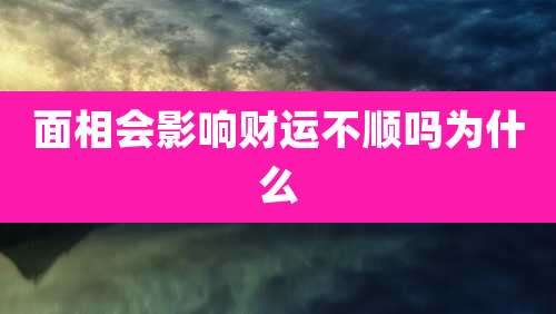 面相会影响财运不顺吗为什么