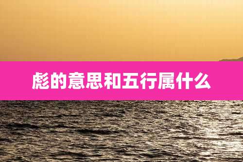 彪的意思和五行属什么