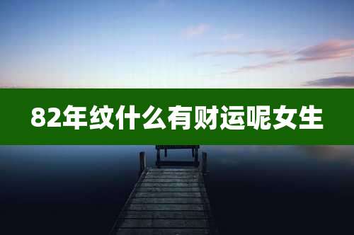 82年纹什么有财运呢女生