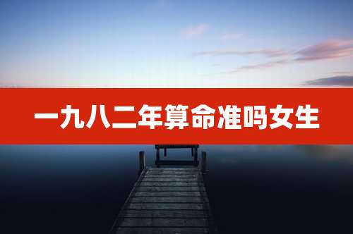 一九八二年算命准吗女生