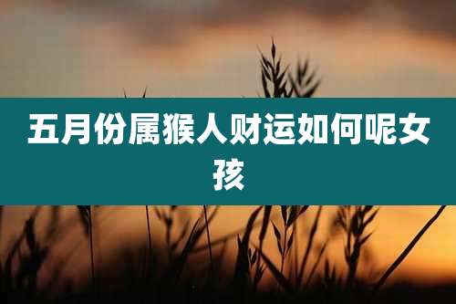 五月份属猴人财运如何呢女孩
